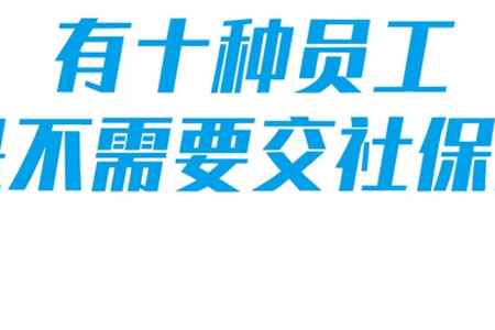 有十种员工是不需要交社保的